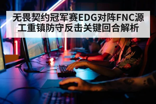 无畏契约冠军赛EDG对阵FNC源工重镇防守反击关键回合解析