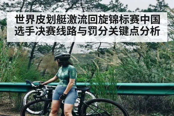 世界皮划艇激流回旋锦标赛中国选手决赛线路与罚分关键点分析