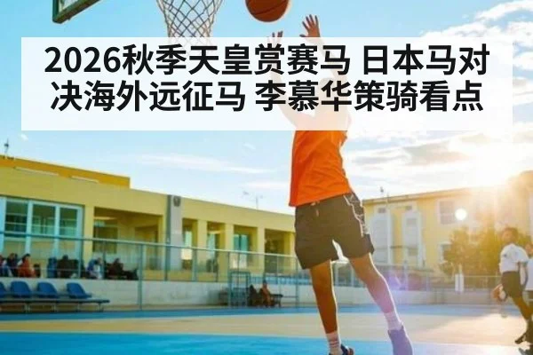 2026秋季天皇赏赛马 日本马对决海外远征马 李慕华策骑看点