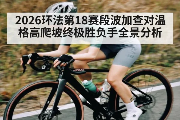 2026环法第18赛段波加查对温格高爬坡终极胜负手全景分析