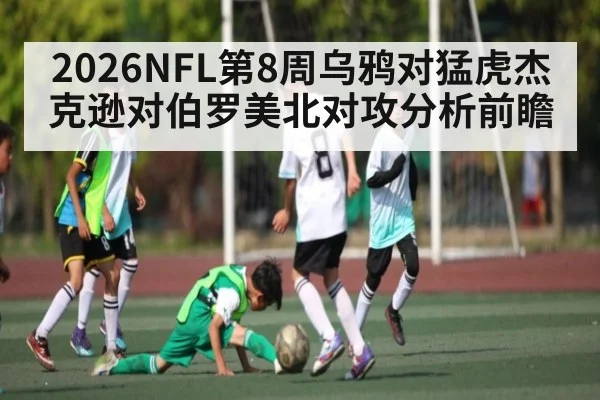 2026NFL第8周乌鸦对猛虎杰克逊对伯罗美北对攻分析前瞻