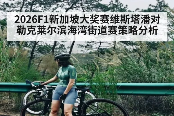 2026F1新加坡大奖赛维斯塔潘对勒克莱尔滨海湾街道赛策略分析