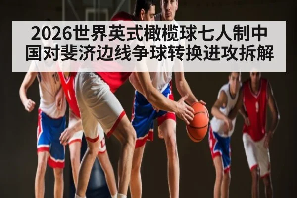 2026世界英式橄榄球七人制中国对斐济边线争球转换进攻拆解 | kaiyun
